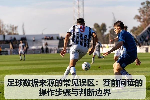 足球数据来源的常见误区：赛前阅读的操作步骤与判断边界